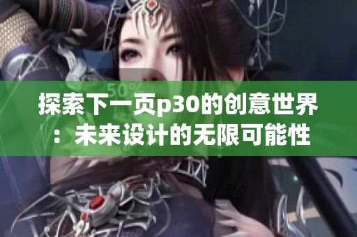 探索下一頁p30的創(chuàng)意世界：未來設計的無限可能性