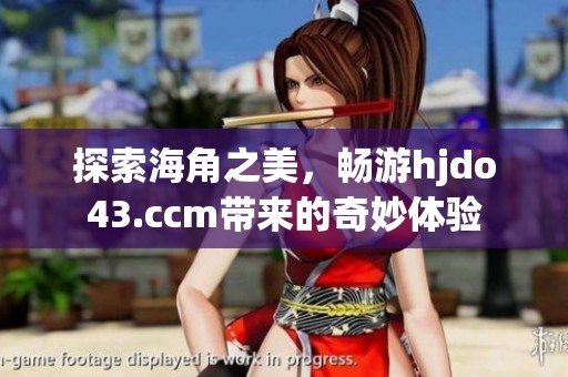探索海角之美，暢游hjdo43.ccm帶來的奇妙體驗(yàn)