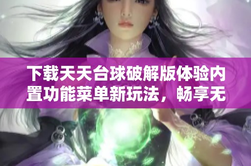 下載天天臺球破解版體驗(yàn)內(nèi)置功能菜單新玩法，暢享無限樂趣