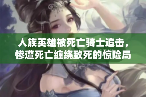 人族英雄被死亡騎士追擊，慘遭死亡纏繞致死的驚險局面