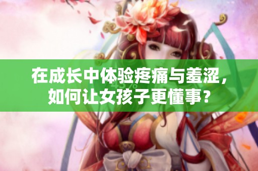 在成長中體驗疼痛與羞澀<div   id=