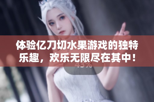 體驗(yàn)億刀切水果游戲的獨(dú)特樂趣,歡樂無限盡在其中<div id=