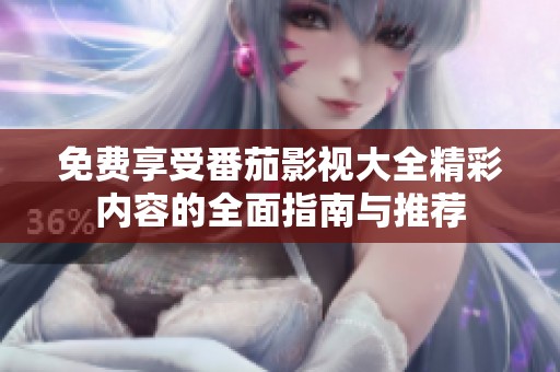 免費享受番茄影視大全精彩內(nèi)容的全面指南與推薦