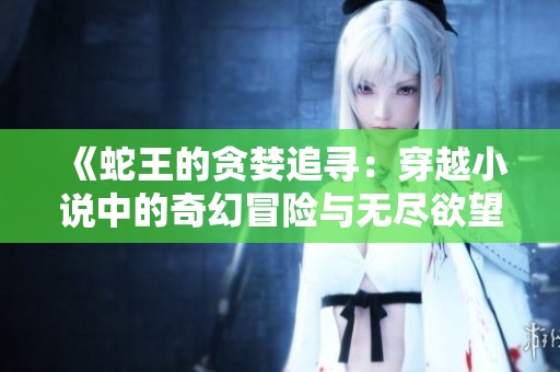 《蛇王的貪婪追尋：穿越小說中的奇幻冒險與無盡欲望》