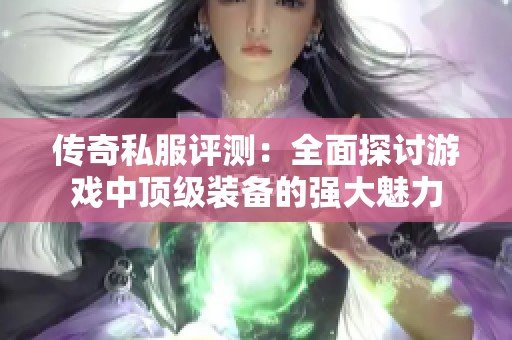 傳奇私服評(píng)測(cè)：全面探討游戲中頂級(jí)裝備的強(qiáng)大魅力