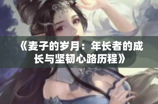 《麥子的歲月：年長(zhǎng)者的成長(zhǎng)與堅(jiān)韌心路歷程》