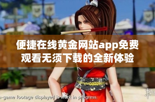 便捷在線黃金網(wǎng)站app免費(fèi)觀看無須下載的全新體驗