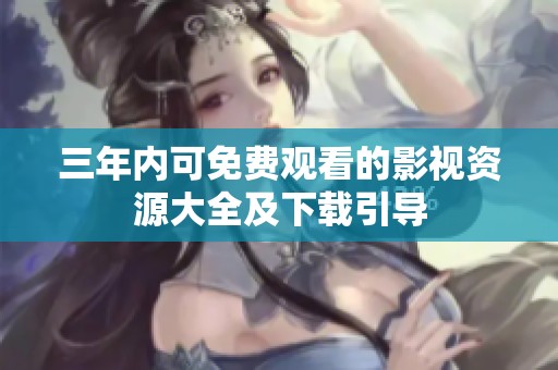 三年內(nèi)可免費(fèi)觀看的影視資源大全及下載引導(dǎo)