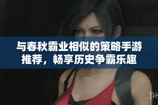 與春秋霸業(yè)相似的策略手游推薦，暢享歷史爭霸樂趣