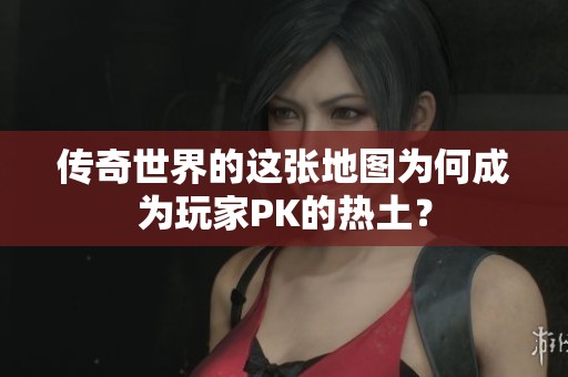 傳奇世界的這張地圖為何成為玩家PK的熱土<div   id=