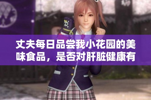 丈夫每日品嘗我小花園的美味食品，是否對(duì)肝臟健康有影響
