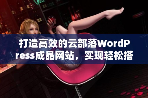 打造高效的云部落WordPress成品網(wǎng)站<div   id=