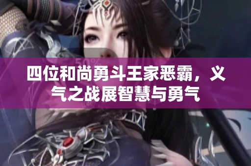 四位和尚勇斗王家惡霸，義氣之戰(zhàn)展智慧與勇氣