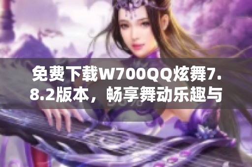 免費(fèi)下載W700QQ炫舞7.8.2版本<div   id=