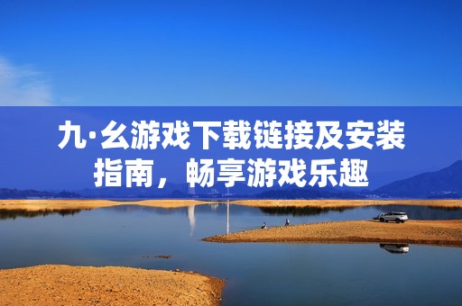 九·幺游戲下載鏈接及安裝指南<div   id=
