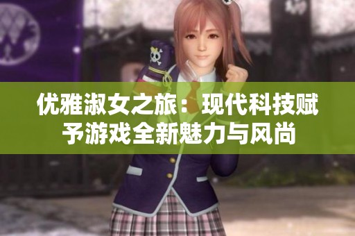 優(yōu)雅淑女之旅：現(xiàn)代科技賦予游戲全新魅力與風(fēng)尚