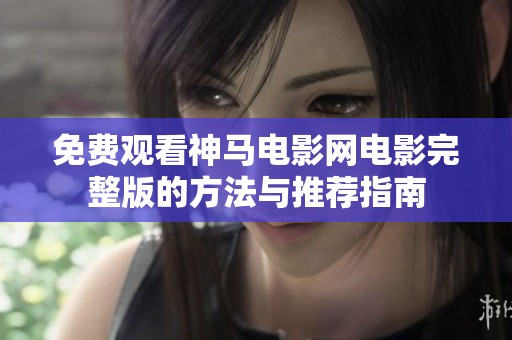 免費(fèi)觀看神馬電影網(wǎng)電影完整版的方法與推薦指南