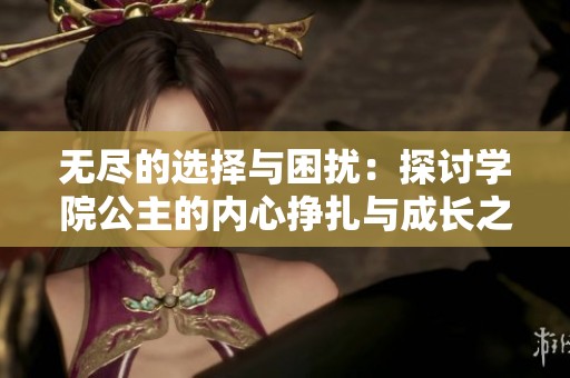 無盡的選擇與困擾：探討學(xué)院公主的內(nèi)心掙扎與成長之路