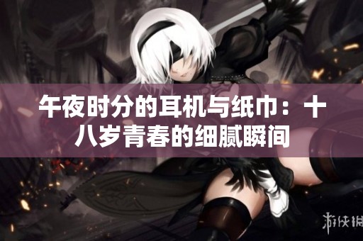 午夜時(shí)分的耳機(jī)與紙巾：十八歲青春的細(xì)膩瞬間
