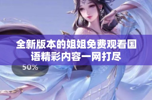 全新版本的姐姐免費(fèi)觀看國(guó)語精彩內(nèi)容一網(wǎng)打盡