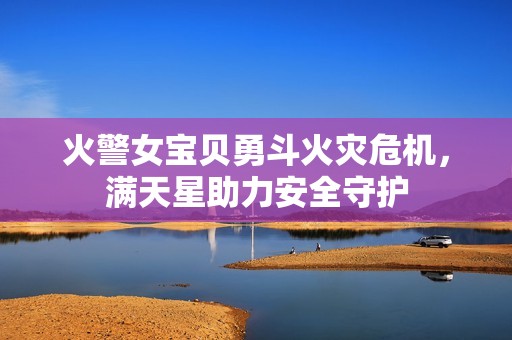 火警女寶貝勇斗火災(zāi)危機(jī)<div   id=