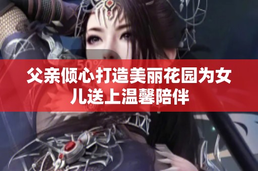 父親傾心打造美麗花園為女兒送上溫馨陪伴