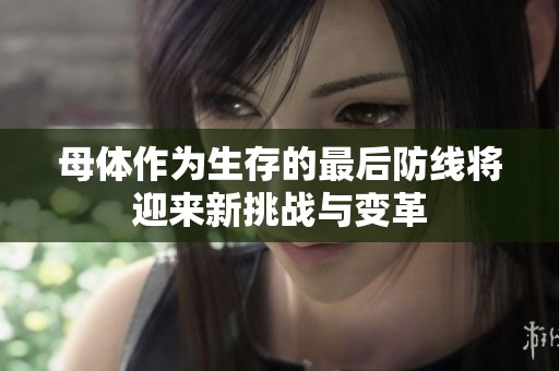 母體作為生存的最后防線(xiàn)將迎來(lái)新挑戰(zhàn)與變革