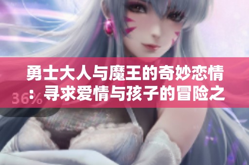 勇士大人與魔王的奇妙戀情：尋求愛情與孩子的冒險(xiǎn)之旅