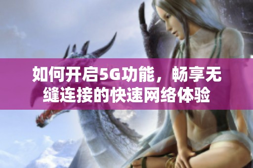 如何開啟5G功能，暢享無縫連接的快速網(wǎng)絡(luò)體驗(yàn)