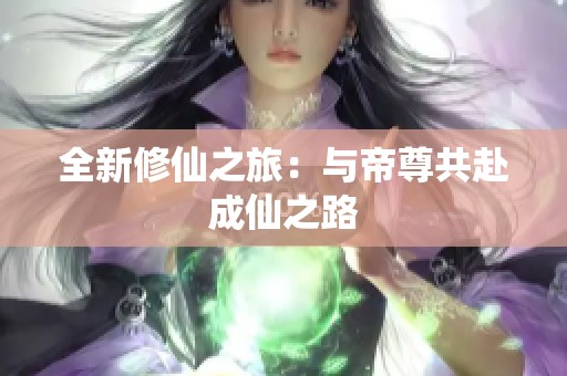 全新修仙之旅：與帝尊共赴成仙之路