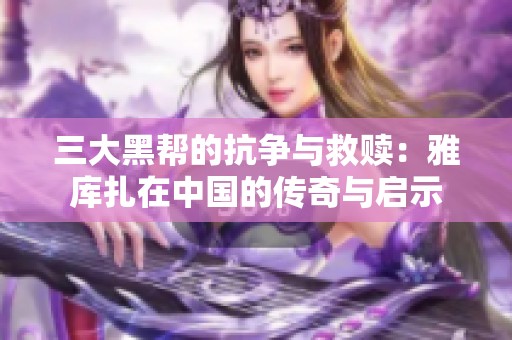 三大黑幫的抗爭與救贖：雅庫扎在中國的傳奇與啟示