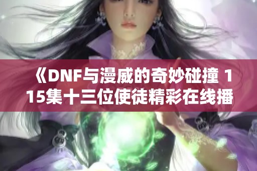 《DNF與漫威的奇妙碰撞 115集十三位使徒精彩在線播放》