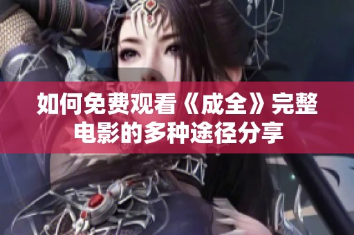 如何免費(fèi)觀看《成全》完整電影的多種途徑分享