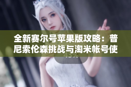 全新賽爾號蘋果版攻略：普尼索倫森挑戰(zhàn)與淘米帳號使用指南