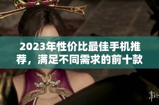 2023年性?xún)r(jià)比最佳手機(jī)推薦<div   id=
