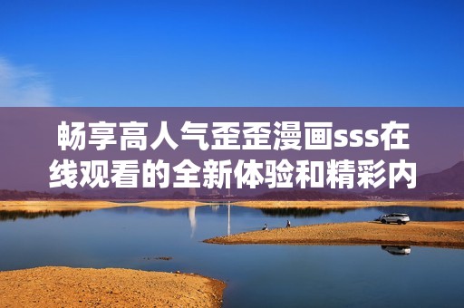 暢享高人氣歪歪漫畫sss在線觀看的全新體驗(yàn)和精彩內(nèi)容