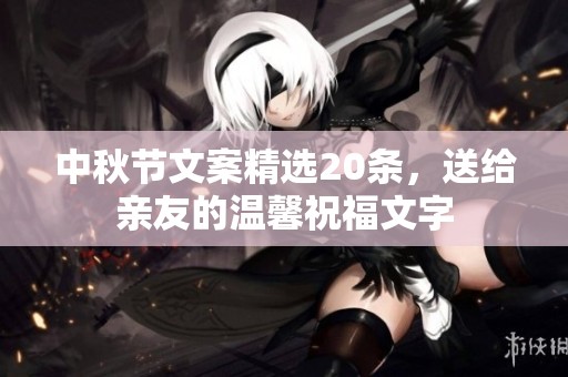 中秋節(jié)文案精選20條，送給親友的溫馨祝福文字