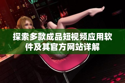 探索多款成品短視頻應(yīng)用軟件及其官方網(wǎng)站詳解