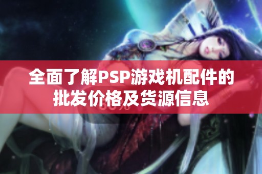 全面了解PSP游戲機配件的批發(fā)價格及貨源信息