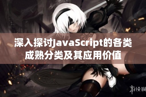 深入探討JavaScript的各類成熟分類及其應(yīng)用價(jià)值