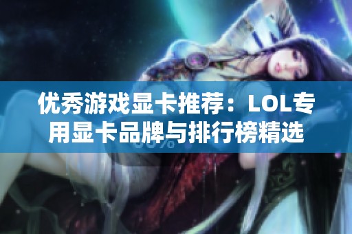 優(yōu)秀游戲顯卡推薦：LOL專用顯卡品牌與排行榜精選