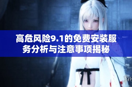 高危風(fēng)險(xiǎn)9.1的免費(fèi)安裝服務(wù)分析與注意事項(xiàng)揭秘
