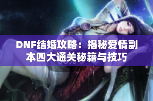 DNF結婚攻略：揭秘愛情副本四大通關秘籍與技巧