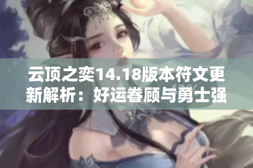 云頂之奕14.18版本符文更新解析：好運(yùn)眷顧與勇士強(qiáng)化大幅削弱