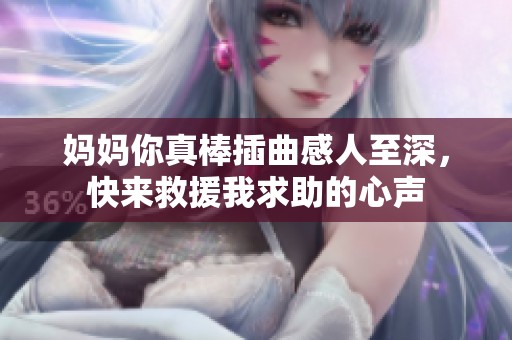 媽媽你真棒插曲感人至深，快來救援我求助的心聲
