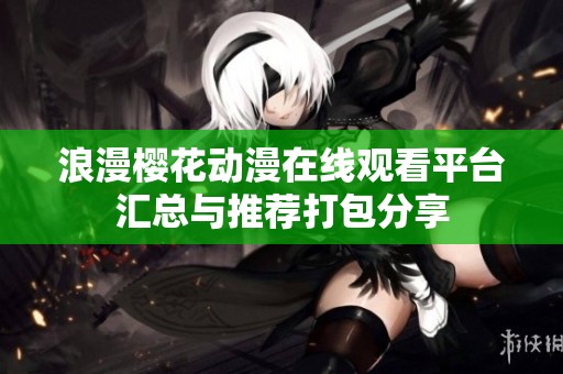 浪漫櫻花動(dòng)漫在線觀看平臺(tái)匯總與推薦打包分享