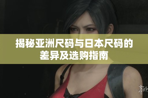 揭秘亞洲尺碼與日本尺碼的差異及選購(gòu)指南