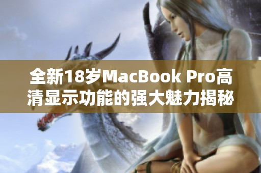 全新18歲MacBook Pro高清顯示功能的強大魅力揭秘