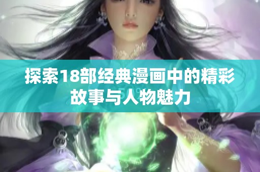 探索18部經(jīng)典漫畫中的精彩故事與人物魅力