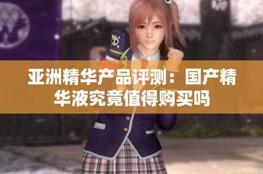 亞洲精華產(chǎn)品評(píng)測(cè)：國(guó)產(chǎn)精華液究竟值得購(gòu)買嗎